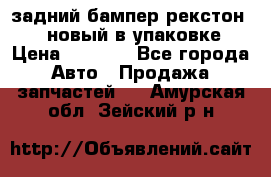 задний бампер рекстон 3   новый в упаковке › Цена ­ 8 000 - Все города Авто » Продажа запчастей   . Амурская обл.,Зейский р-н